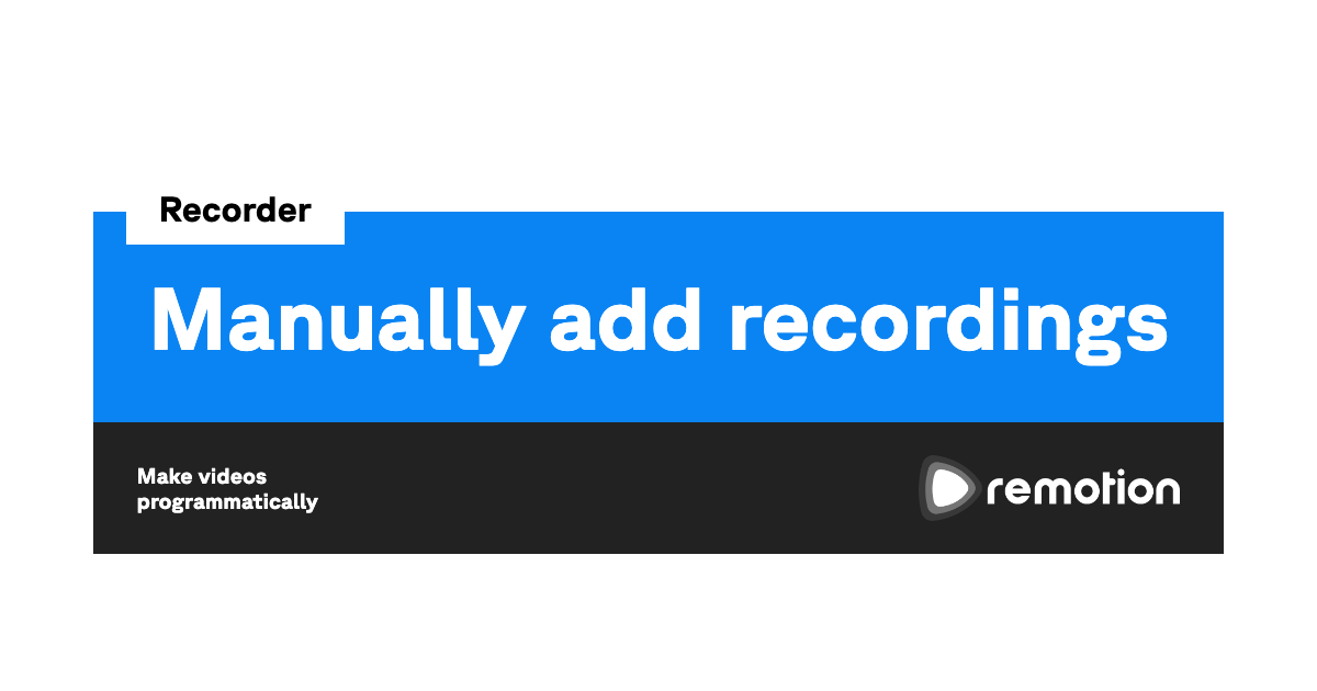 Manually add recordings | Remotion | Make videos programmatically